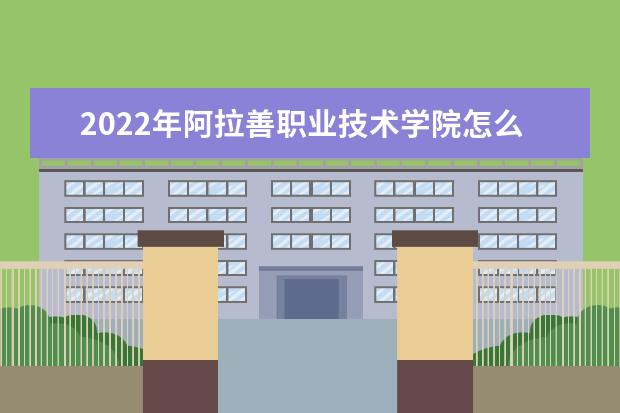 2022年阿拉善职业技术学院怎么样？王牌专业有哪些？ 怎么样？王牌专业有哪些？