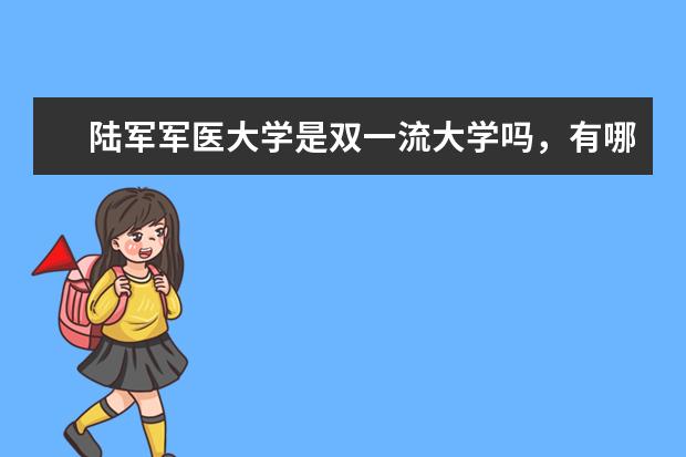 陆军军医大学是双一流大学吗，有哪些双一流学科？  好不好