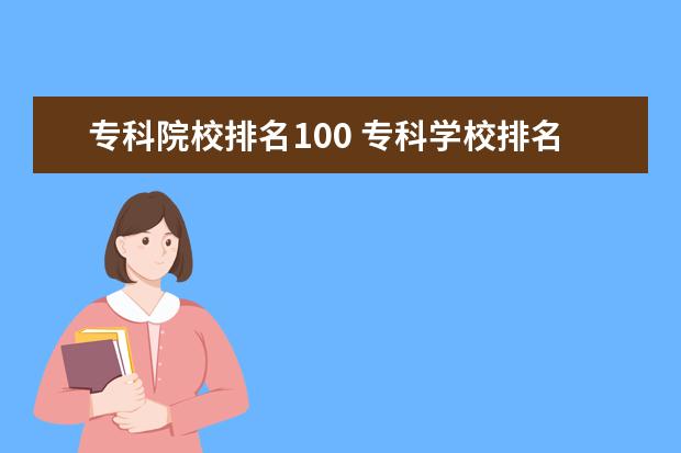 專科院校排名100 ?？茖W(xué)校排名公辦