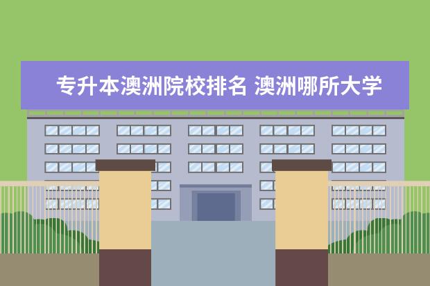 專升本澳洲院校排名 澳洲哪所大學(xué)專升碩比較好呢?澳洲留學(xué)專升碩條件都...