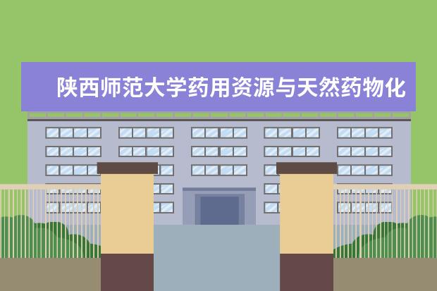 陕西师范大学药用资源与天然药物化学教育部重点实验室通过评估 2022年本科招生共录取本科生4896人