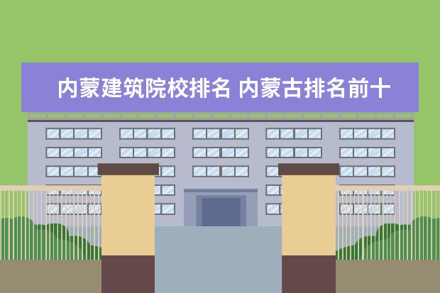 内蒙建筑院校排名 内蒙古排名前十的职业学校