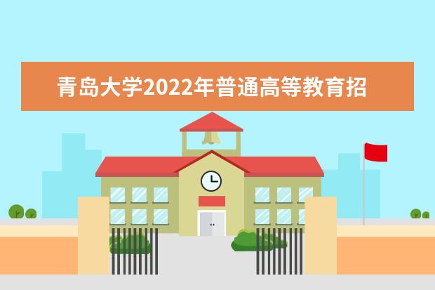 青岛大学2022年普通高等教育招生章程 2022年高水平运动员招生简章