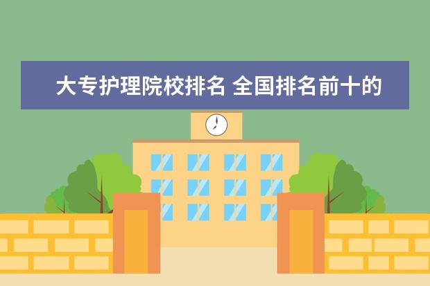 大專護(hù)理院校排名 全國排名前十的醫(yī)學(xué)?？茖W(xué)校