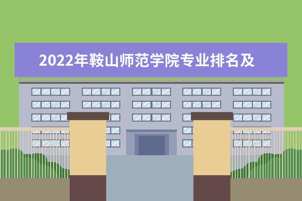 2022年鞍山师范学院专业排名及介绍 哪些专业最好 2022适合女生的专业有哪些 什么专业好就业