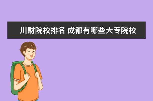 川财院校排名 成都有哪些大专院校 成都专科学校名单汇总