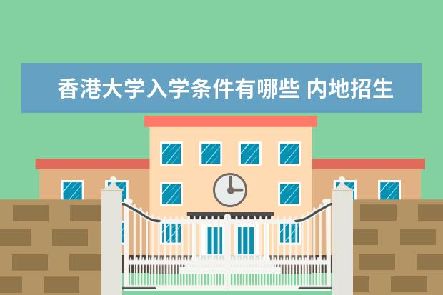 香港大学入学条件有哪些 内地招生分数是多少 学费