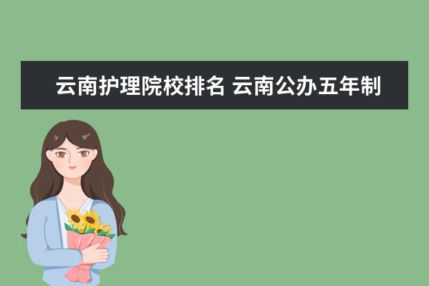 云南护理院校排名 云南公办五年制大专学校排名