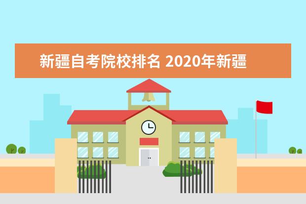 新疆自考院校排名 2020年新疆省自考报名时间是什么时候?