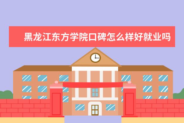 黑龙江东方学院口碑怎么样好就业吗 全国排名第几 宿舍怎么样