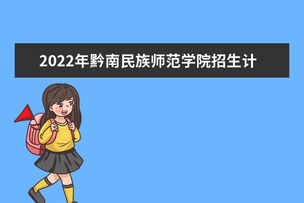 2022年黔南民族师范学院招生计划及招生人数 各省都招什么专业  怎么样