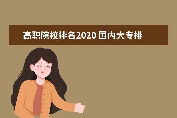 高职院校排名2020 国内大专排名前十位的院校