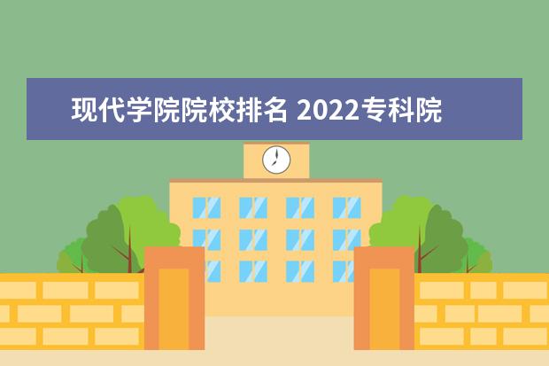 现代学院院校排名 2022专科院校排名最新排行榜