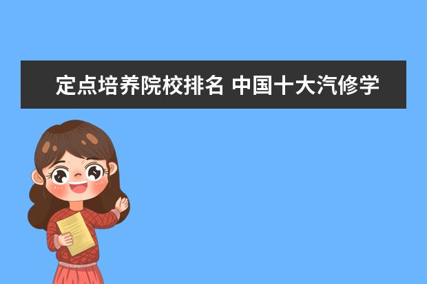 定点培养院校排名 中国十大汽修学校排名