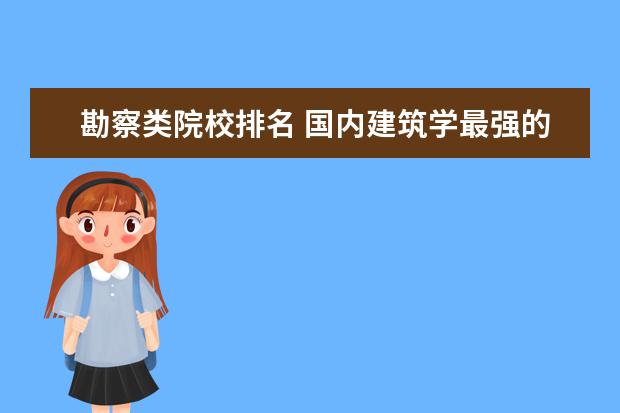 勘察类院校排名 国内建筑学最强的几所高校有哪些?