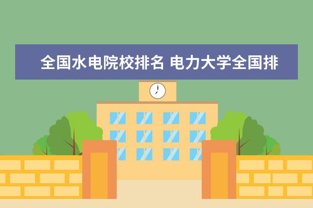 全國水電院校排名 電力大學全國排名