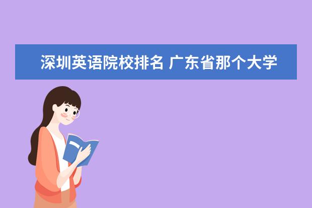 深圳英语院校排名 广东省那个大学的英语专业好?有没有排名什么的? - ...