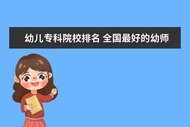 幼儿专科院校排名 全国最好的幼师专科学校排名