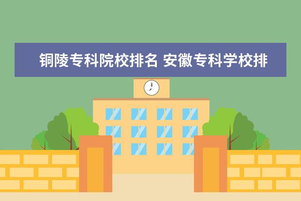 铜陵专科院校排名 安徽专科学校排名