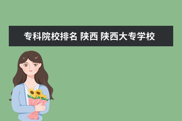 专科院校排名 陕西 陕西大专学校排名