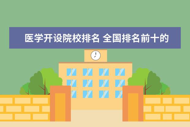 医学开设院校排名 全国排名前十的医学专科学校