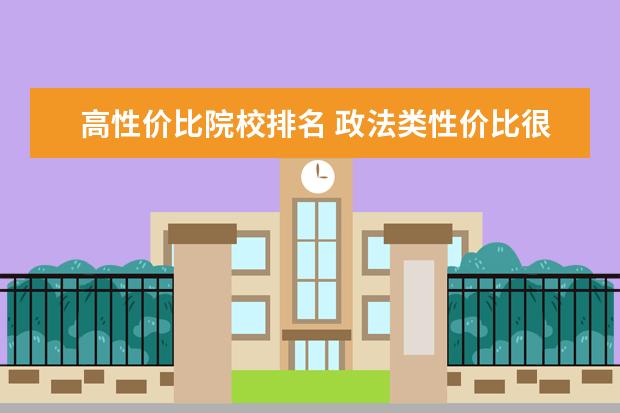 高性价比院校排名 政法类性价比很高的院校有哪些?填报时需要注意什么?...