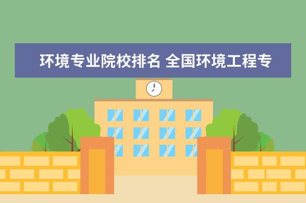 环境专业院校排名 全国环境工程专业大学排名是怎样的