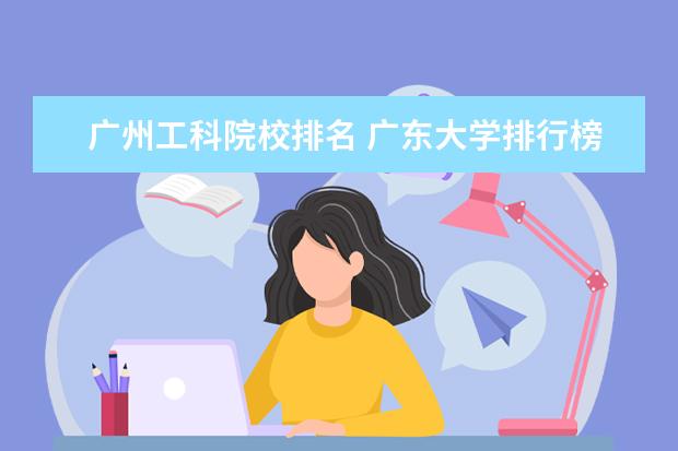 广州工科院校排名 广东大学排行榜前十名