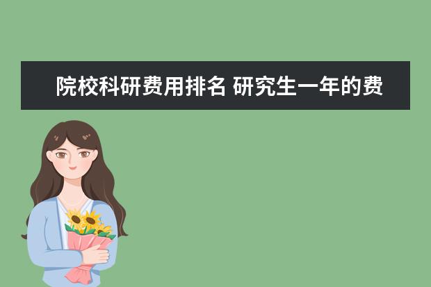 院校科研费用排名 研究生一年的费用大约是多少