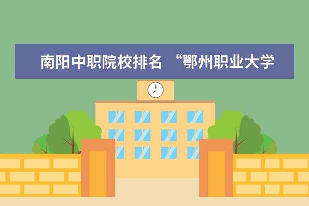 南阳中职院校排名 “鄂州职业大学”怎么样?