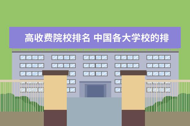 高收费院校排名 中国各大学校的排名。