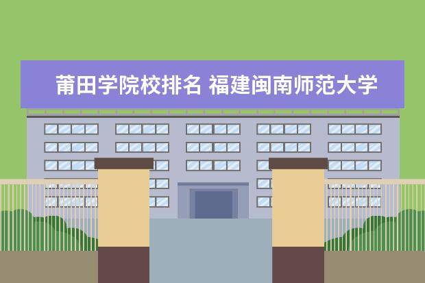 莆田学院校排名 福建闽南师范大学和莆田学院哪个好?你觉得呢? - 百...