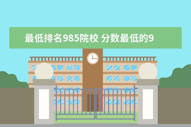 最低排名985院校 分数最低的985是哪个大学