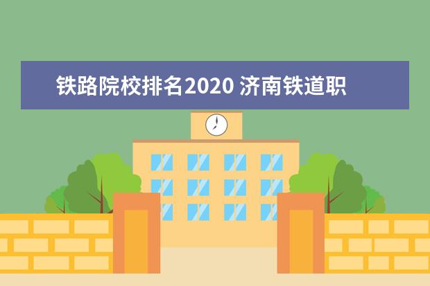 铁路院校排名2020 济南铁道职业学院往年录取分数线