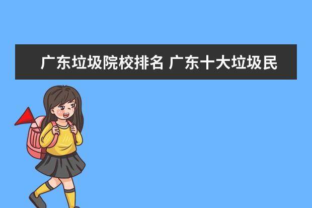 广东垃圾院校排名 广东十大垃圾民办大学