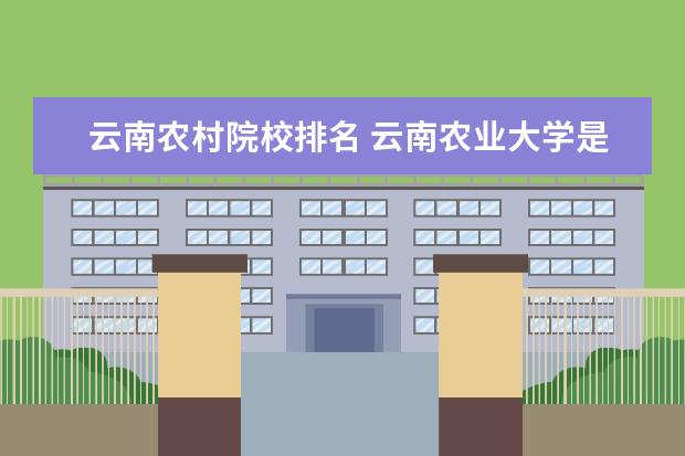 云南农村院校排名 云南农业大学是一本还是二本大学