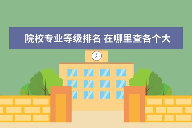 院校专业等级排名 在哪里查各个大学的专业评级的?