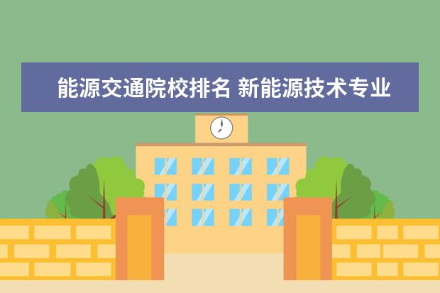 能源交通院校排名 新能源技術專業(yè)最好的學校有哪些?