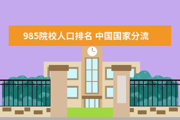 985院校人口排名 中国国家分流多少人上985大学