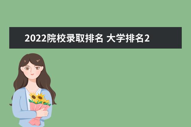 2022院校录取排名 大学排名2022最新排名