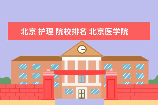 北京 护理 院校排名 北京医学院排名