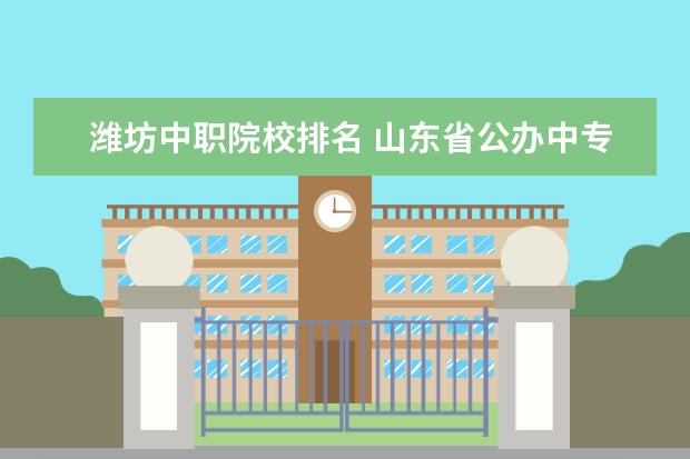 潍坊中职院校排名 山东省公办中专学校排名榜