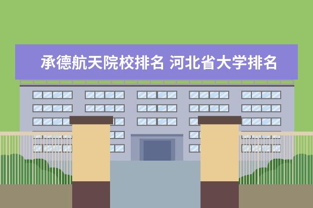 承德航天院校排名 河北省大学排名一览表