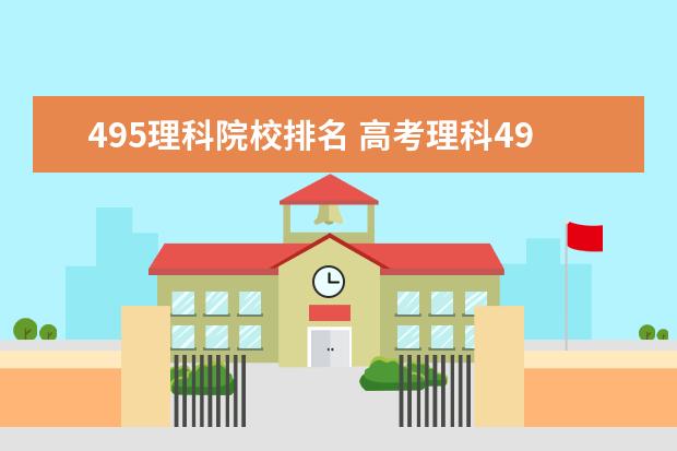 495理科院校排名 高考理科495和文科515 哪个容易上大学 文科和理科同...