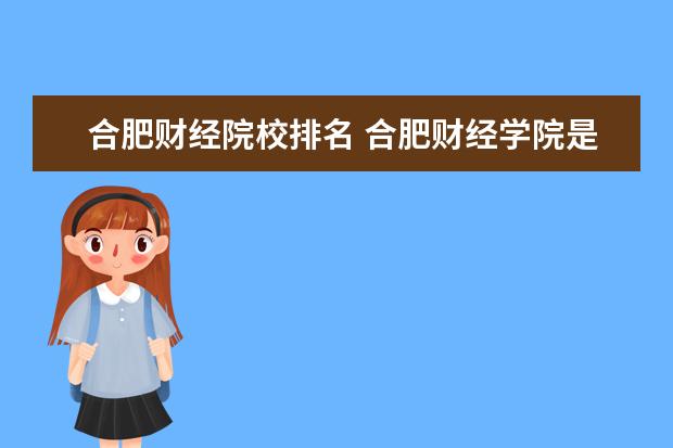 合肥财经院校排名 合肥财经学院是野鸡大学吗