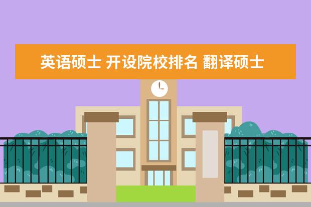 英语硕士 开设院校排名 翻译硕士院校全国排名