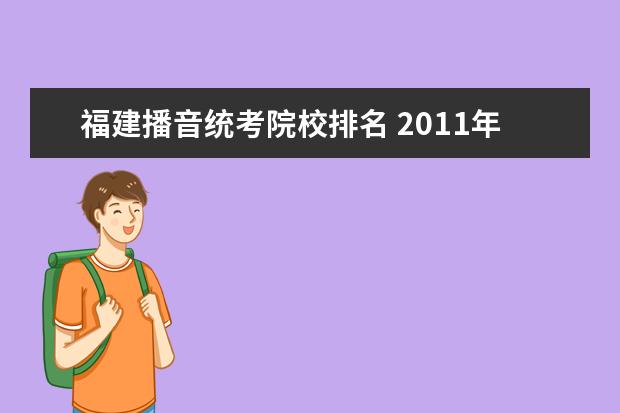 福建播音統(tǒng)考院校排名 2011年遼寧省藝術(shù)統(tǒng)考播音主持專業(yè)前150名能進(jìn)哪個(gè)...