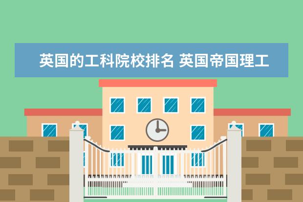 英国的工科院校排名 英国帝国理工大学世界排名多少