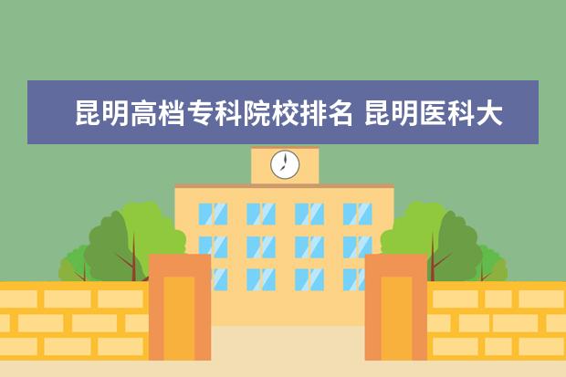 昆明高檔?？圃盒Ｅ琶?昆明醫(yī)科大學附近的專科學校