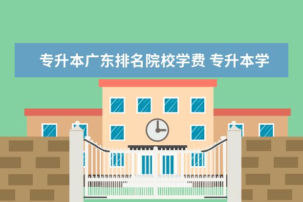 專升本廣東排名院校學(xué)費(fèi) 專升本學(xué)費(fèi)是多少